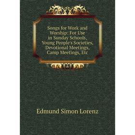 

Книга Songs for Work and Worship: For Use in Sunday Schools, Young People's Societies, Devotional Meetings, Camp Meetings, Etc. Edmund Simon Lorenz
