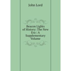 

Книга Beacon Lights of History: The New Era: A Supplementary Volume. John Lord