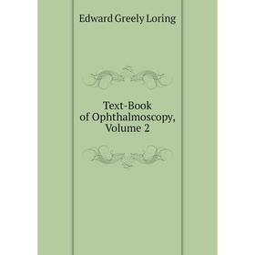 

Книга Text-Book of Ophthalmoscopy. Volume 2. Edward Greely Loring