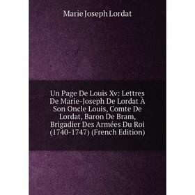 

Книга Un Page De Louis Xv: Lettres De Marie-Joseph De Lordat À Son Oncle Louis, Comte De Lordat, Baron De Bram, Brigadier Des Armées Du Roi (1740-1747