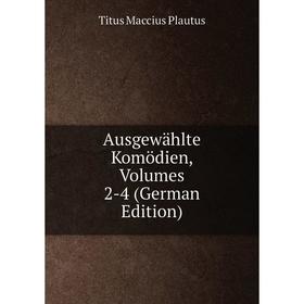 

Книга Ausgewählte Komödien, Volumes 2-4 (German Edition). Titus Maccius Plautus