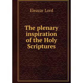 

Книга The plenary inspiration of the Holy Scriptures. Eleazar Lord