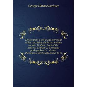 

Книга Letters from a self-made merchant to his son Being the letters written by John Graham, head of the house of Graham Company, pork-packers