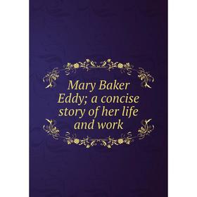 

Книга Mary Baker Eddy; a concise story of her life and work