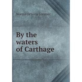 

Книга By the waters of Carthage. Norma Octavia Lorimer