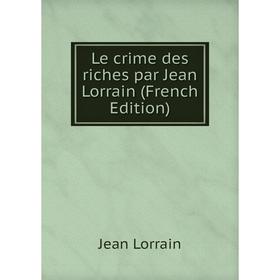 

Книга Le crime des riches par Jean Lorrain