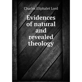 

Книга Evidences of natural and revealed theology. Charles Eliphalet Lord