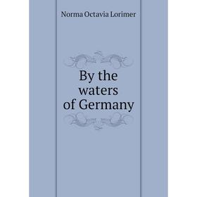 

Книга By the waters of Germany. Norma Octavia Lorimer