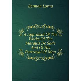 

Книга A Appraisal Of The Works Of The Marquis De Sade And Of His Portrayal Of Man. Berman Lorna