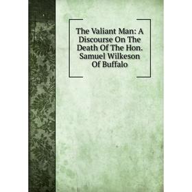 

Книга The Valiant Man: A Discourse On The Death Of The Hon. Samuel Wilkeson Of Buffalo
