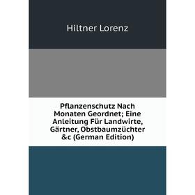 

Книга Pflanzenschutz Nach Monaten Geordnet; Eine Anleitung Für Landwirte, Gärtner, Obstbaumzüchter c (German Edition). Hiltner Lorenz