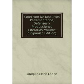 

Книга Coleccion De Discursos Parlamentarios, Defenses Y Producciones Literarias. Volume 6 (Spanish Edition). Joaquín María López