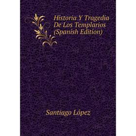 

Книга Historia Y Tragedia De Los Templarios (Spanish Edition). Santiago López