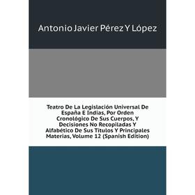 

Книга Teatro De La Legislación Universal De España E Indias, Por Orden Cronológico De Sus Cuerpos, Y Decisiones No Recopiladas Y Alfabético De Sus Tít