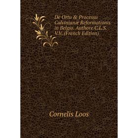 

Книга De Ortu & Processu Calvinianæ Reformationis in Belgio. Authore C.L.S.V.V. (French Edition). Cornelis Loos