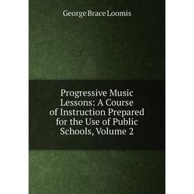 

Книга Progressive Music Lessons: A Course of Instruction Prepared for the Use of Public Schools. Volume 2. George Brace Loomis