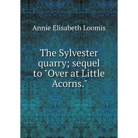 

Книга The Sylvester quarry; sequel to Over at Little Acorns. Annie Elisabeth Loomis