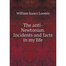 

Книга The anti-Newtonian. Incidents and facts in my life. William Isaacs Loomis