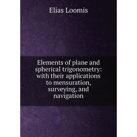

Книга Elements of plane and spherical trigonometry: with their applications to mensuration, surveying, and navigation. Elias Loomis