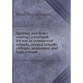 

Книга Spelling and letter writing: a textbook for use in commercial schools, normal schools, colleges, academies, and high schools. Henry Thomas Loomi