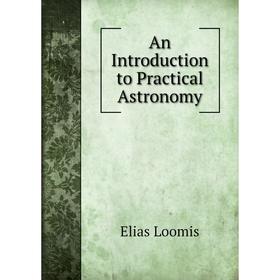 

Книга An Introduction to Practical Astronomy. Elias Loomis
