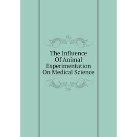 

Книга The Influence Of Animal Experimentation On Medical Science