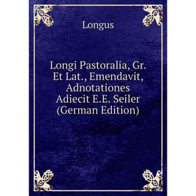 

Книга Longi Pastoralia, Gr Et Lat, Emendavit, Adnotationes Adiecit EE Seiler