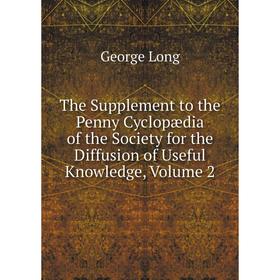 

Книга The Supplement to the Penny Cyclopædia of the Society for the Diffusion of Useful Knowledge. Volume 2. George Long