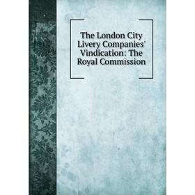 

Книга The London City Livery Companies' Vindication: The Royal Commission