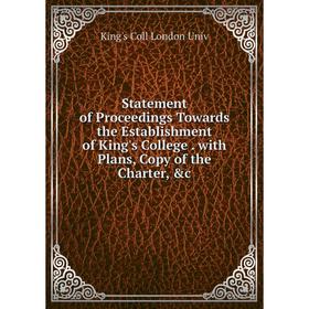 

Книга Statement of Proceedings Towards the Establishment of King's College. with Plans, Copy of the Charter, c. King's Coll London Univ