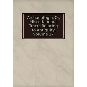 

Книга Archaeologia, Or, Miscellaneous Tracts Relating to Antiquity. Volume 27
