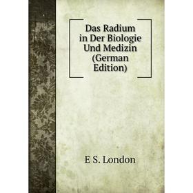 

Книга Das Radium in Der Biologie Und Medizin (German Edition). E S. London