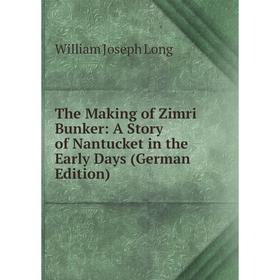 

Книга The Making of Zimri Bunker: A Story of Nantucket in the Early Days (German Edition). William Joseph Long