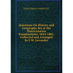

Книга Questions On History and Geography Set at the Matriculation Examinations, 1844-1881. Collected and Arranged by F.W. Levander. Exam Papers London