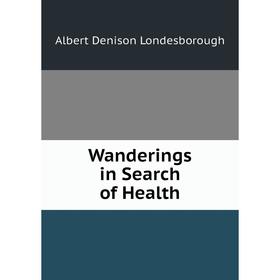 

Книга Wanderings in Search of Health. Albert Denison Londesborough