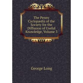 

Книга The Penny Cyclopædia of the Society for the Diffusion of Useful Knowledge. Volume 3. George Long