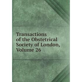 

Книга Transactions of the Obstetrical Society of London. Volume 26