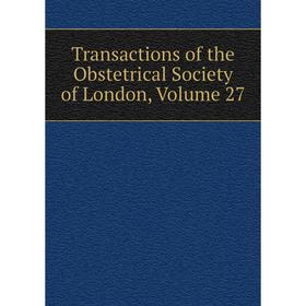 

Книга Transactions of the Obstetrical Society of London. Volume 27
