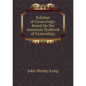 

Книга Syllabus of Gynecology: Based On the American Textbook of Gynecology. John Wesley Long