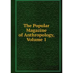 

Книга The Popular Magazine of Anthropology. Volume 1