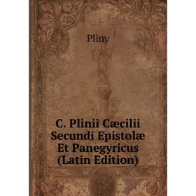 

Книга C. Plinii Cæcilii Secundi Epistolæ Et Panegyricus (Latin Edition). Pliny