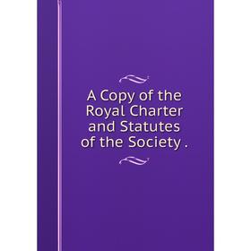 

Книга A Copy of the Royal Charter and Statutes of the Society.