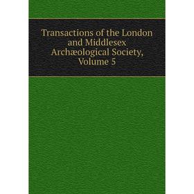 

Книга Transactions of the London and Middlesex Archæological Society. Volume 5