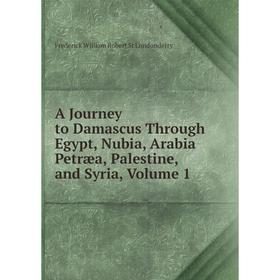 

Книга A Journey to Damascus Through Egypt, Nubia, Arabia Petræa, Palestine, and Syria. Volume 1. Frederick William Robert St Londonderry