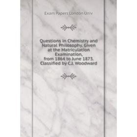 

Книга Questions in Chemistry and Natural Philosophy, Given at the Matriculation Examination, from 1864 to June 1873
