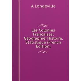 

Книга Les Colonies Françaises: Géographie, Histoire, Statistique