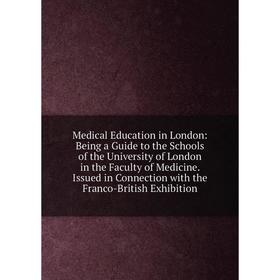 

Книга Medical Education in London: Being a Guide to the Schools of the University of London in the Faculty of Medicine Issued in Connection with the F