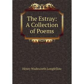 

Книга The Estray: A Collection of Poems. Henry Wadsworth Longfellow