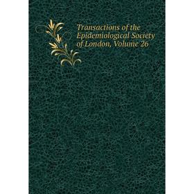 

Книга Transactions of the Epidemiological Society of London. Volume 26
