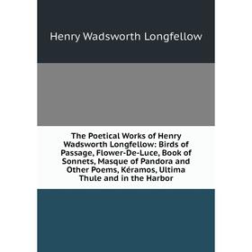 

Книга The Poetical Works of Henry Wadsworth Longfellow: Birds of Passage, Flower-De-Luce, Book of Sonnets, Masque of Pandora and Other Poems